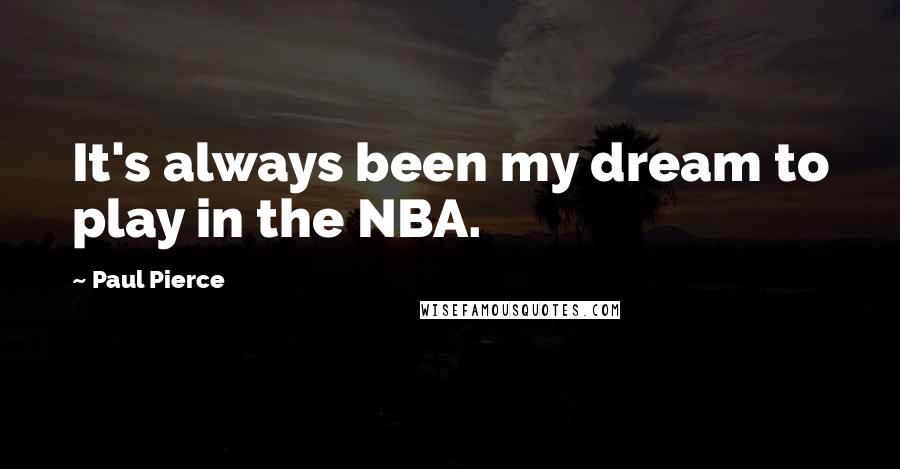 Paul Pierce Quotes: It's always been my dream to play in the NBA.