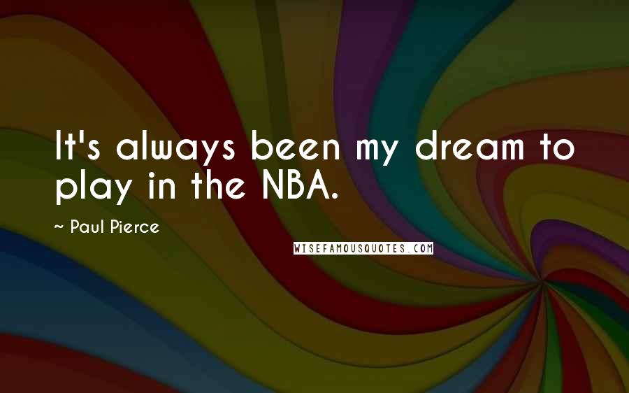 Paul Pierce Quotes: It's always been my dream to play in the NBA.