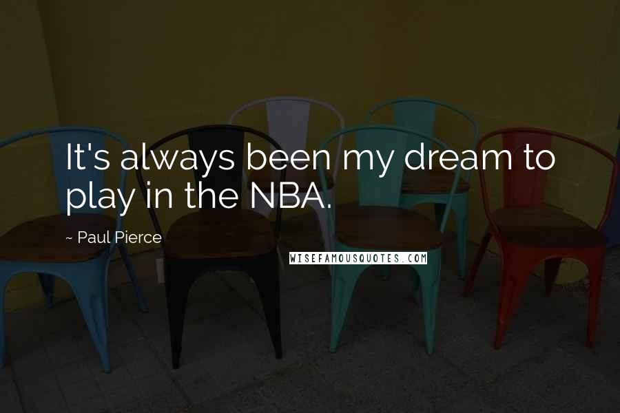 Paul Pierce Quotes: It's always been my dream to play in the NBA.