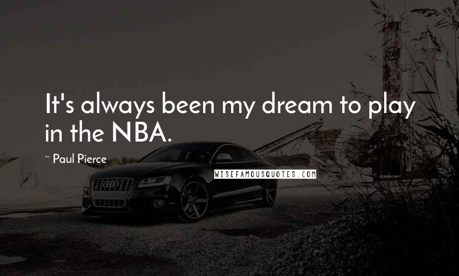 Paul Pierce Quotes: It's always been my dream to play in the NBA.