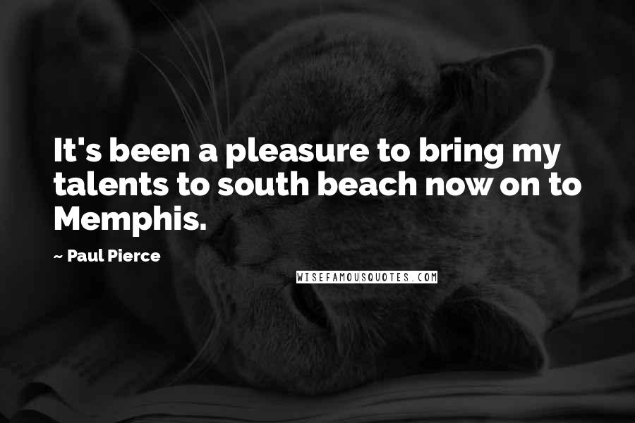 Paul Pierce Quotes: It's been a pleasure to bring my talents to south beach now on to Memphis.