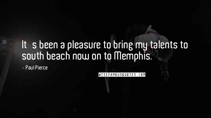 Paul Pierce Quotes: It's been a pleasure to bring my talents to south beach now on to Memphis.