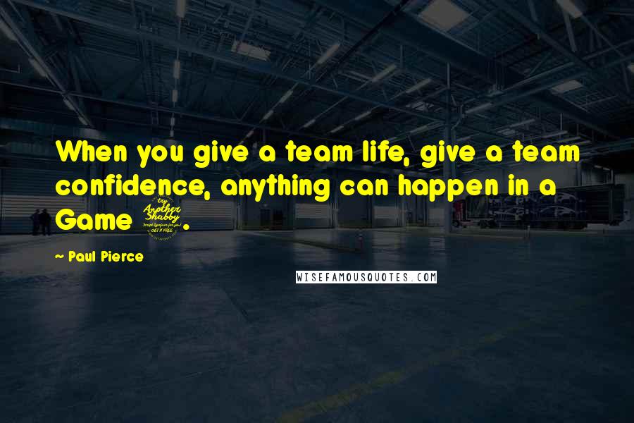 Paul Pierce Quotes: When you give a team life, give a team confidence, anything can happen in a Game 7.