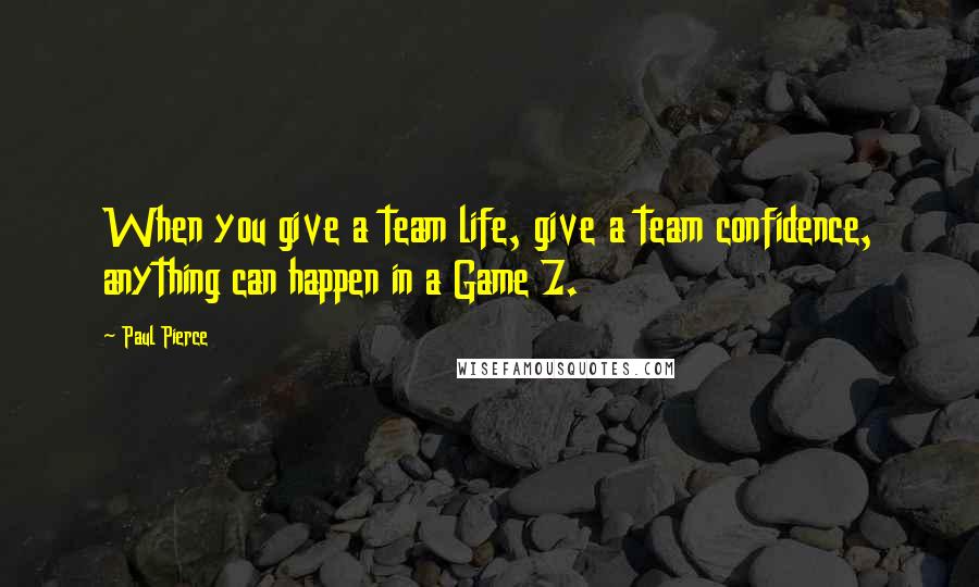 Paul Pierce Quotes: When you give a team life, give a team confidence, anything can happen in a Game 7.