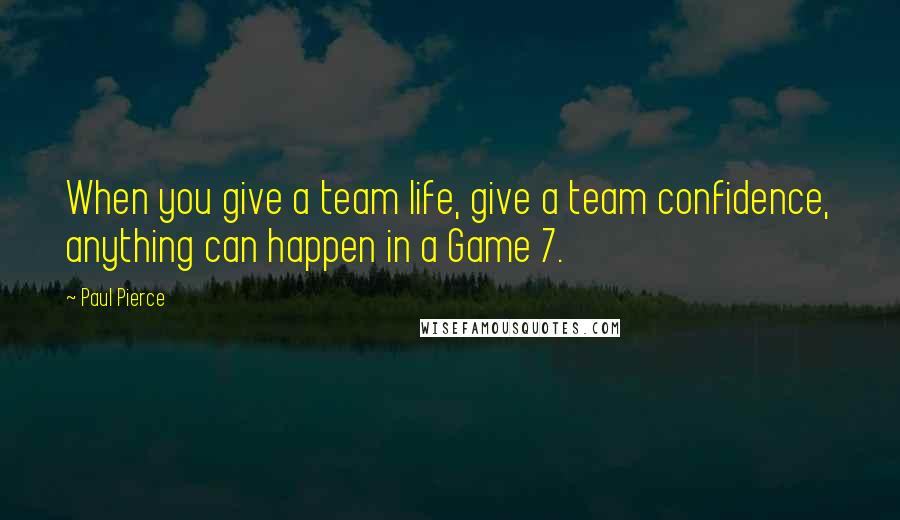 Paul Pierce Quotes: When you give a team life, give a team confidence, anything can happen in a Game 7.