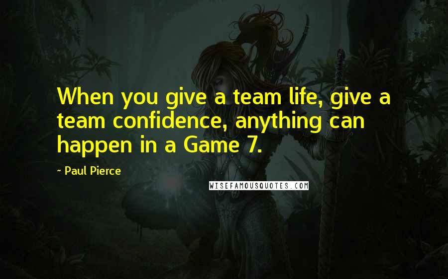 Paul Pierce Quotes: When you give a team life, give a team confidence, anything can happen in a Game 7.