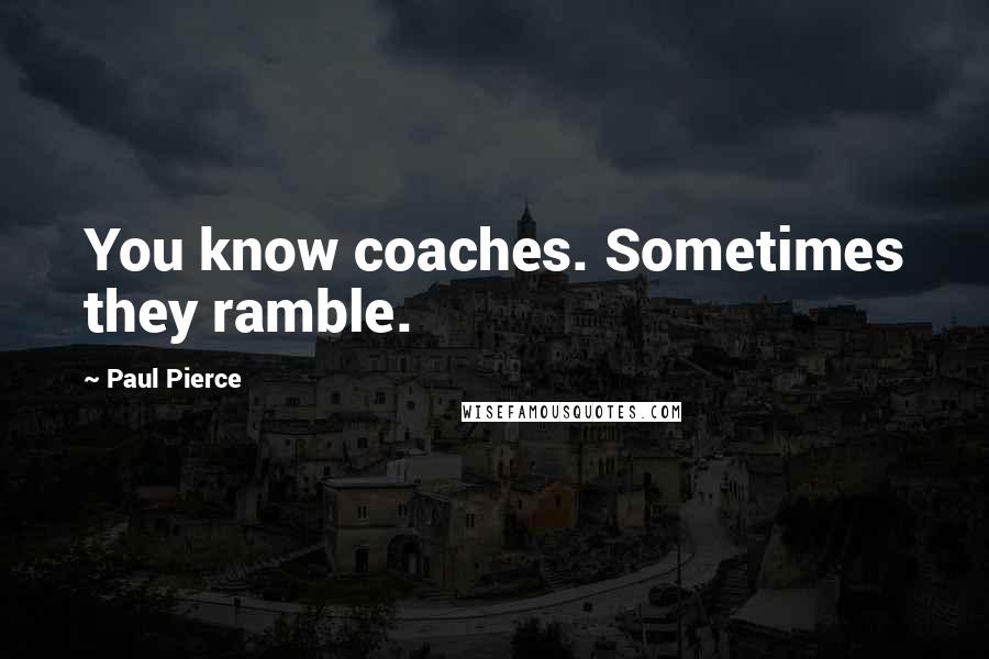 Paul Pierce Quotes: You know coaches. Sometimes they ramble.