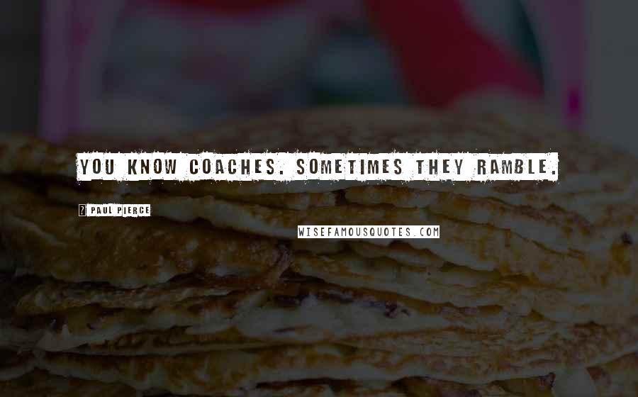 Paul Pierce Quotes: You know coaches. Sometimes they ramble.