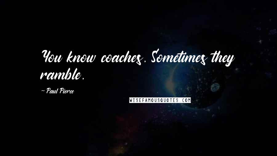 Paul Pierce Quotes: You know coaches. Sometimes they ramble.