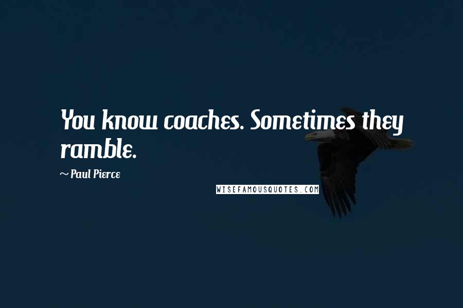 Paul Pierce Quotes: You know coaches. Sometimes they ramble.