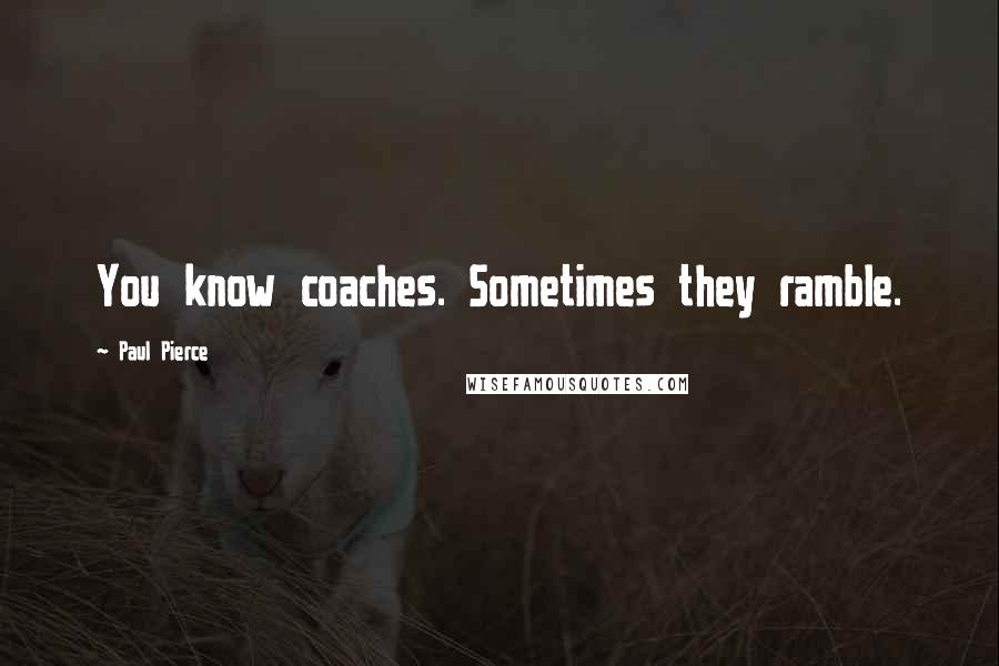 Paul Pierce Quotes: You know coaches. Sometimes they ramble.