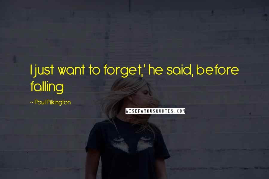 Paul Pilkington Quotes: I just want to forget,' he said, before falling