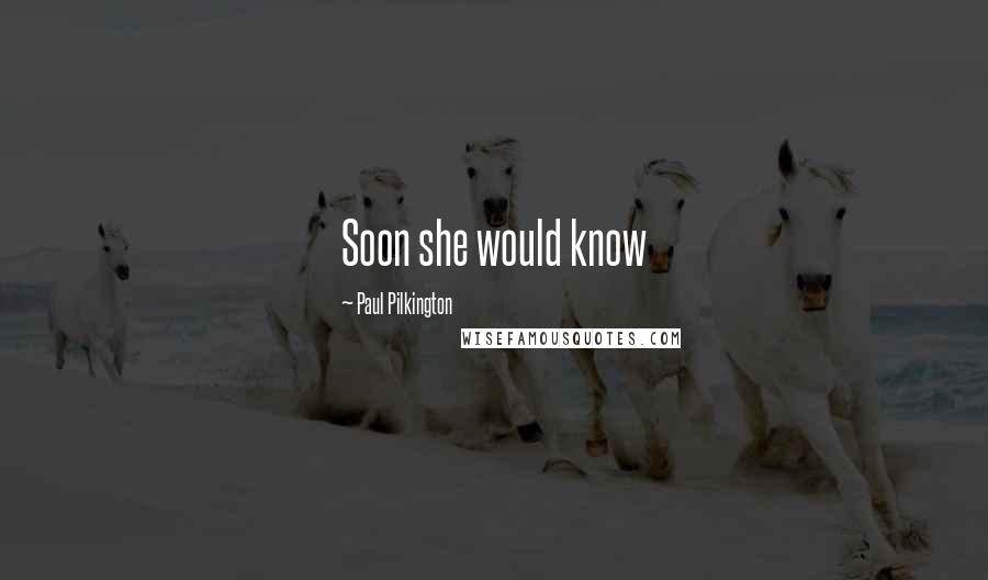 Paul Pilkington Quotes: Soon she would know