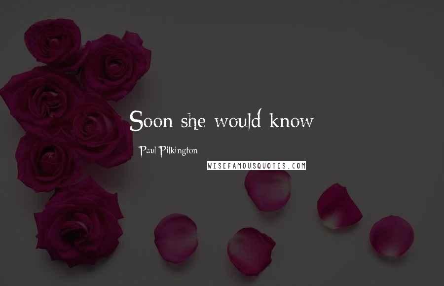Paul Pilkington Quotes: Soon she would know