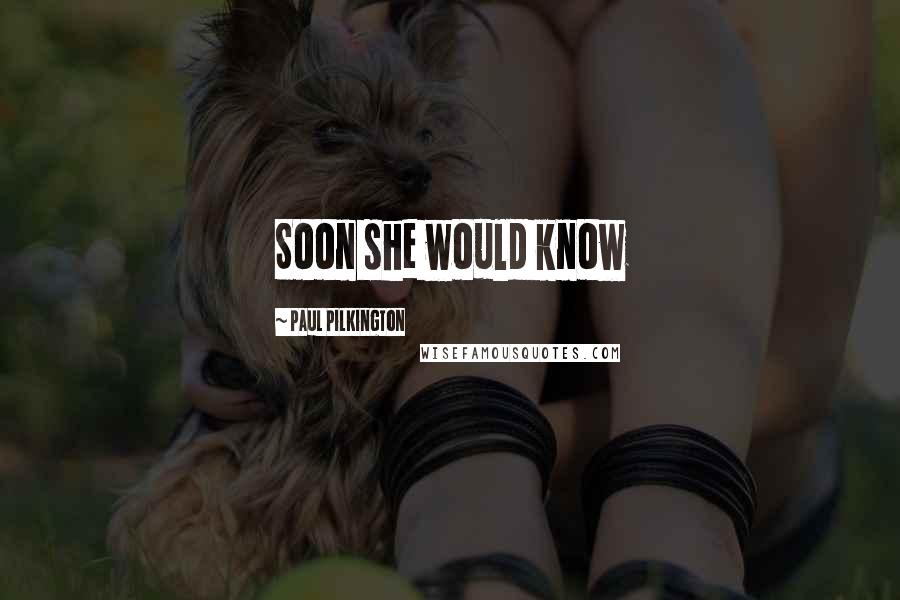 Paul Pilkington Quotes: Soon she would know