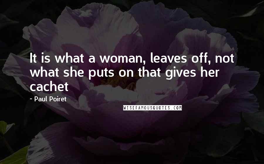Paul Poiret Quotes: It is what a woman, leaves off, not what she puts on that gives her cachet