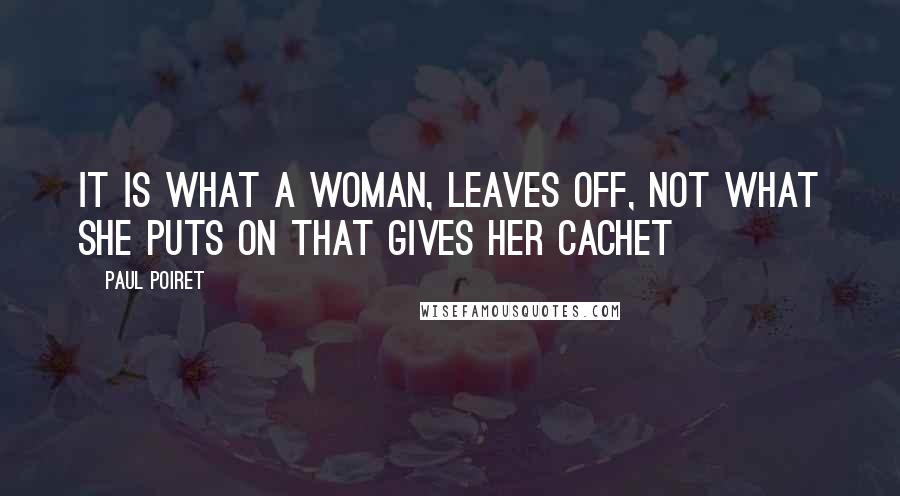 Paul Poiret Quotes: It is what a woman, leaves off, not what she puts on that gives her cachet