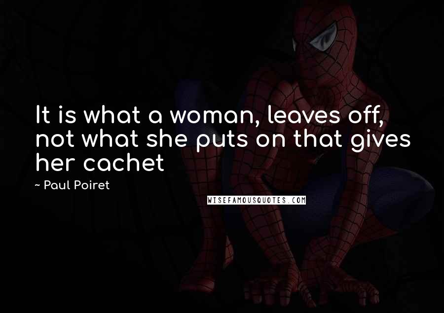 Paul Poiret Quotes: It is what a woman, leaves off, not what she puts on that gives her cachet