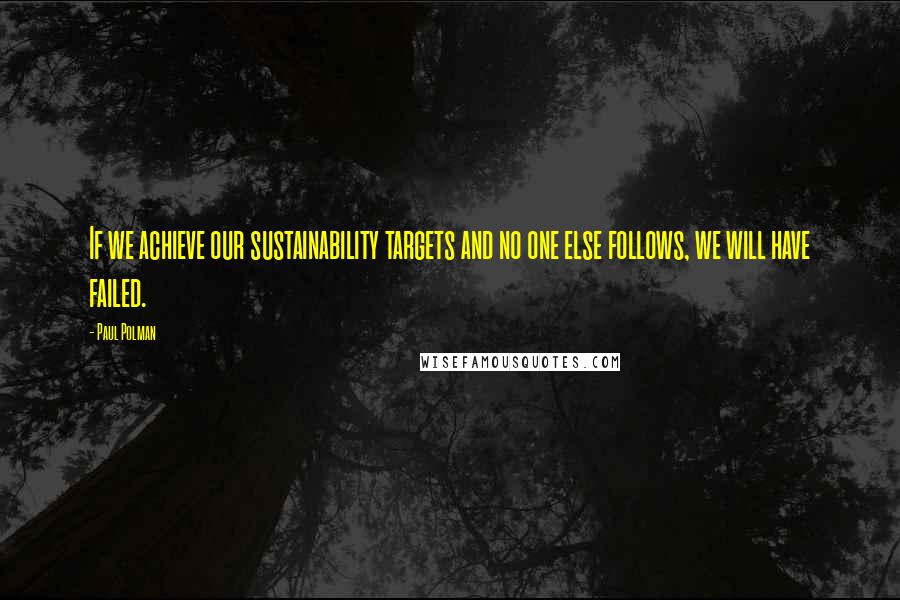 Paul Polman Quotes: If we achieve our sustainability targets and no one else follows, we will have failed.