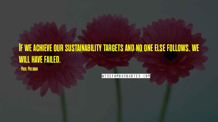 Paul Polman Quotes: If we achieve our sustainability targets and no one else follows, we will have failed.