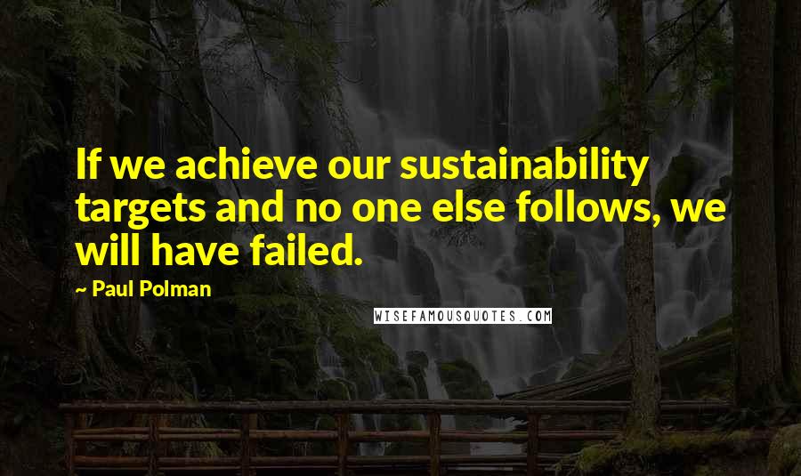 Paul Polman Quotes: If we achieve our sustainability targets and no one else follows, we will have failed.