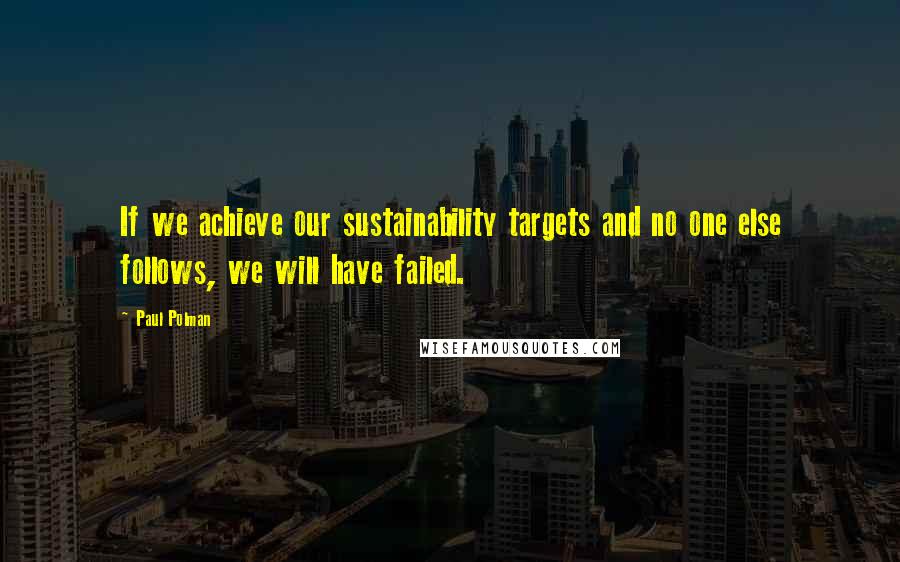 Paul Polman Quotes: If we achieve our sustainability targets and no one else follows, we will have failed.