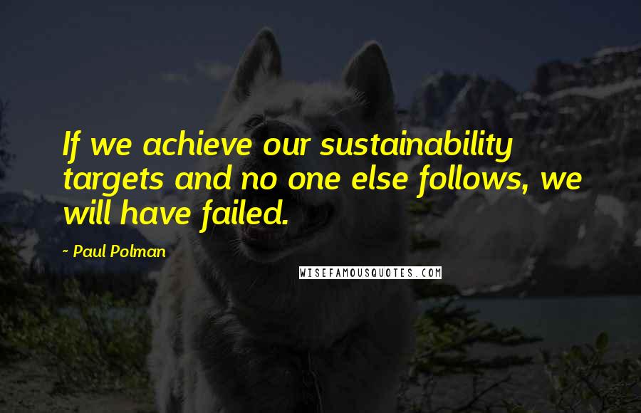 Paul Polman Quotes: If we achieve our sustainability targets and no one else follows, we will have failed.