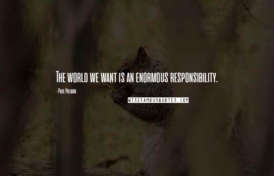 Paul Polman Quotes: The world we want is an enormous responsibility.