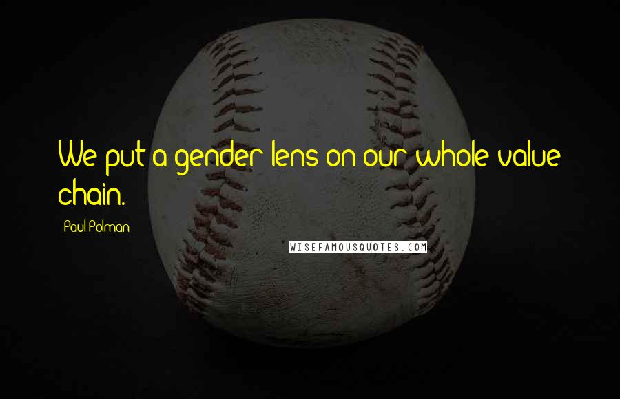 Paul Polman Quotes: We put a gender lens on our whole value chain.