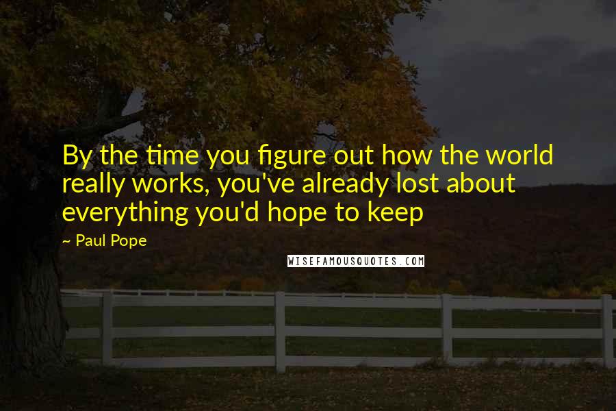 Paul Pope Quotes: By the time you figure out how the world really works, you've already lost about everything you'd hope to keep