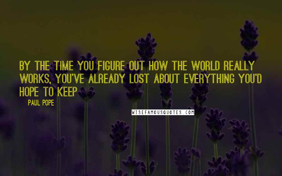 Paul Pope Quotes: By the time you figure out how the world really works, you've already lost about everything you'd hope to keep