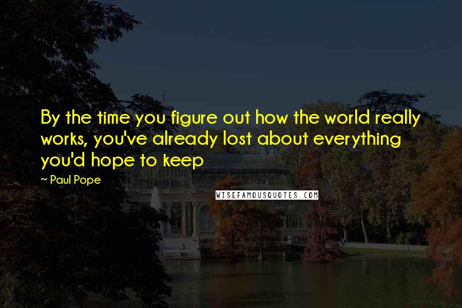 Paul Pope Quotes: By the time you figure out how the world really works, you've already lost about everything you'd hope to keep