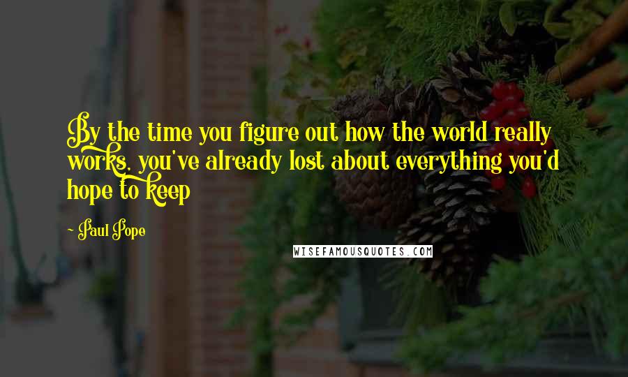 Paul Pope Quotes: By the time you figure out how the world really works, you've already lost about everything you'd hope to keep