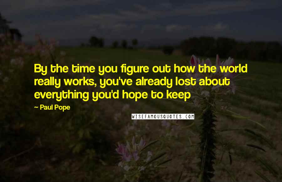 Paul Pope Quotes: By the time you figure out how the world really works, you've already lost about everything you'd hope to keep