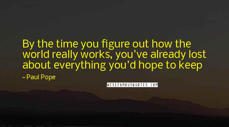 Paul Pope Quotes: By the time you figure out how the world really works, you've already lost about everything you'd hope to keep