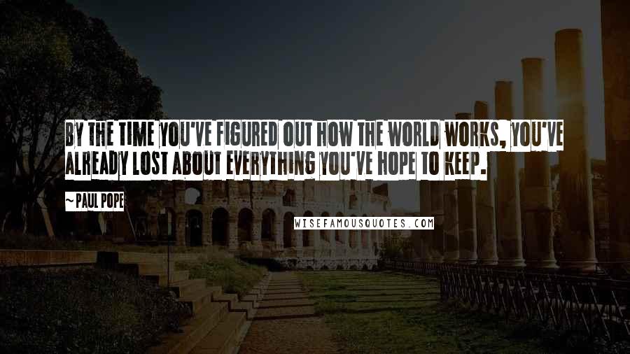 Paul Pope Quotes: By the time you've figured out how the world works, you've already lost about everything you've hope to keep.