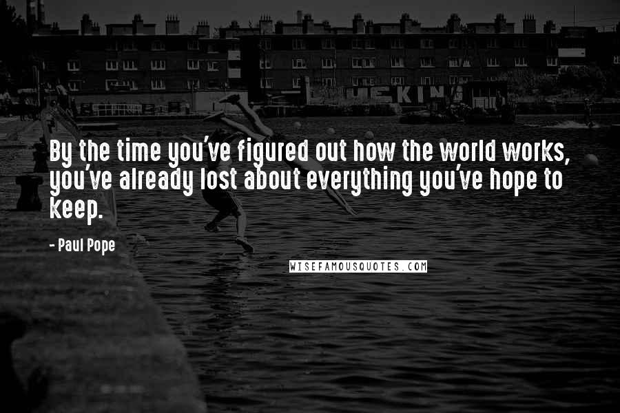 Paul Pope Quotes: By the time you've figured out how the world works, you've already lost about everything you've hope to keep.