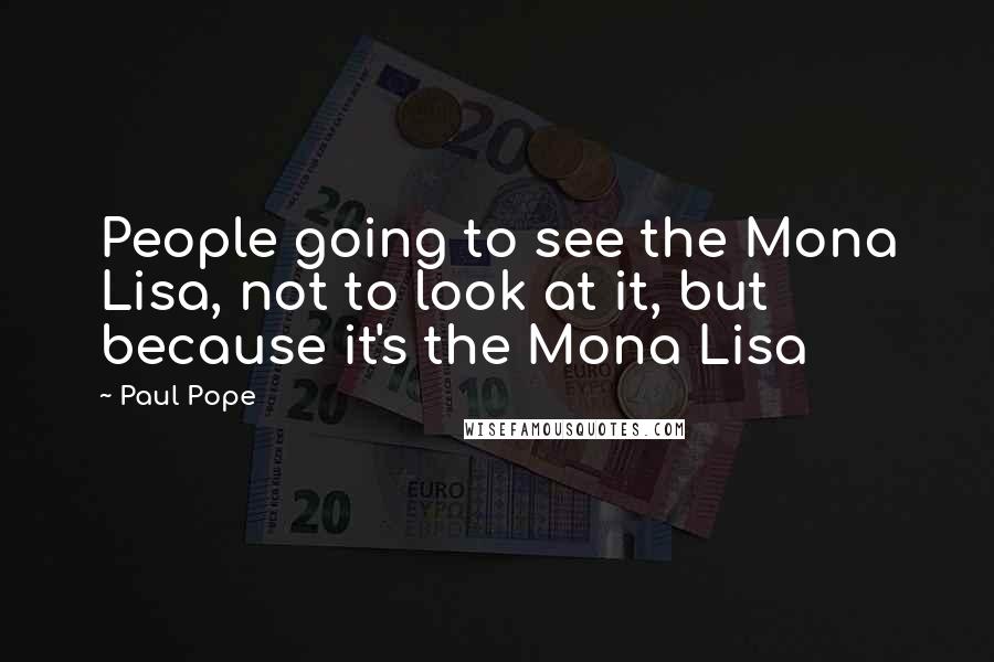 Paul Pope Quotes: People going to see the Mona Lisa, not to look at it, but because it's the Mona Lisa