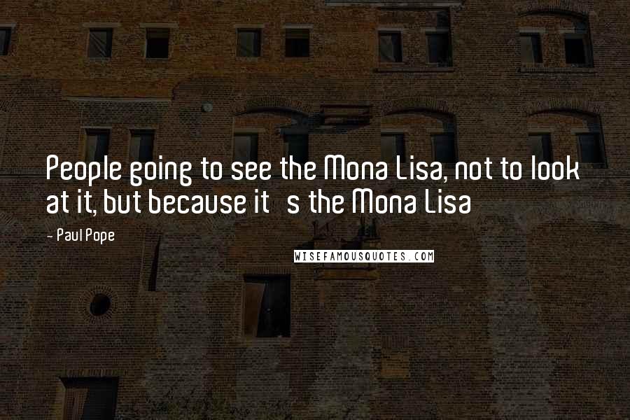 Paul Pope Quotes: People going to see the Mona Lisa, not to look at it, but because it's the Mona Lisa