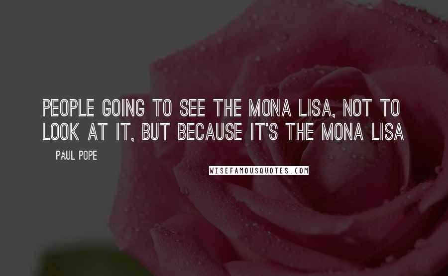Paul Pope Quotes: People going to see the Mona Lisa, not to look at it, but because it's the Mona Lisa