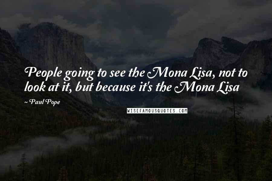 Paul Pope Quotes: People going to see the Mona Lisa, not to look at it, but because it's the Mona Lisa