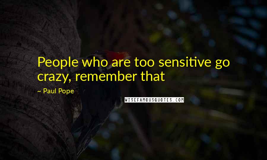 Paul Pope Quotes: People who are too sensitive go crazy, remember that