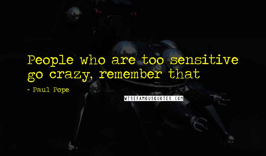 Paul Pope Quotes: People who are too sensitive go crazy, remember that