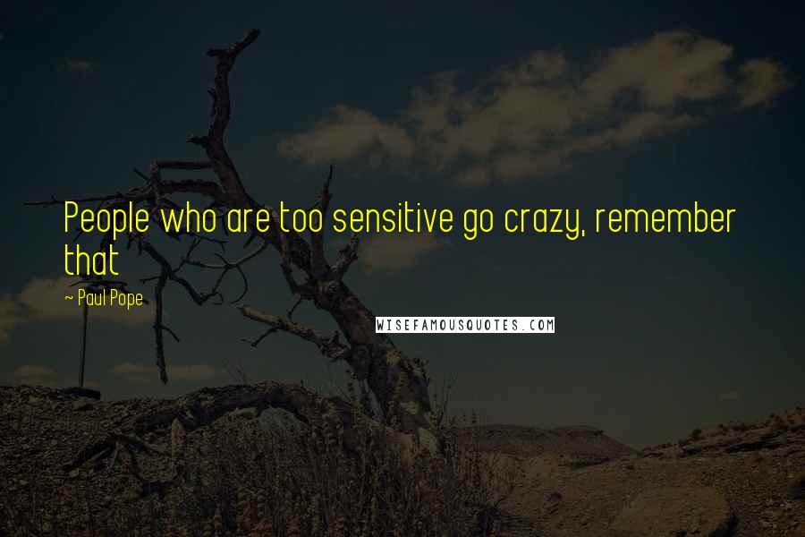 Paul Pope Quotes: People who are too sensitive go crazy, remember that