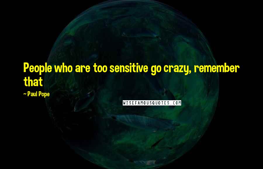 Paul Pope Quotes: People who are too sensitive go crazy, remember that