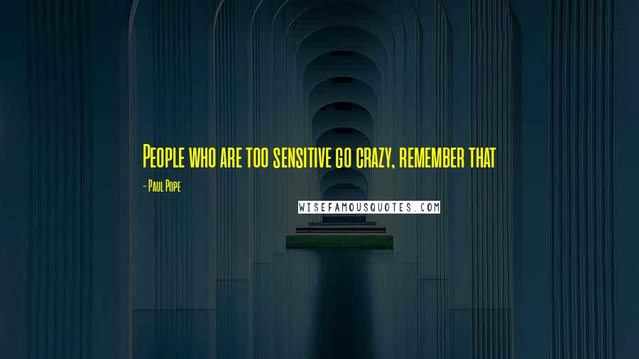 Paul Pope Quotes: People who are too sensitive go crazy, remember that