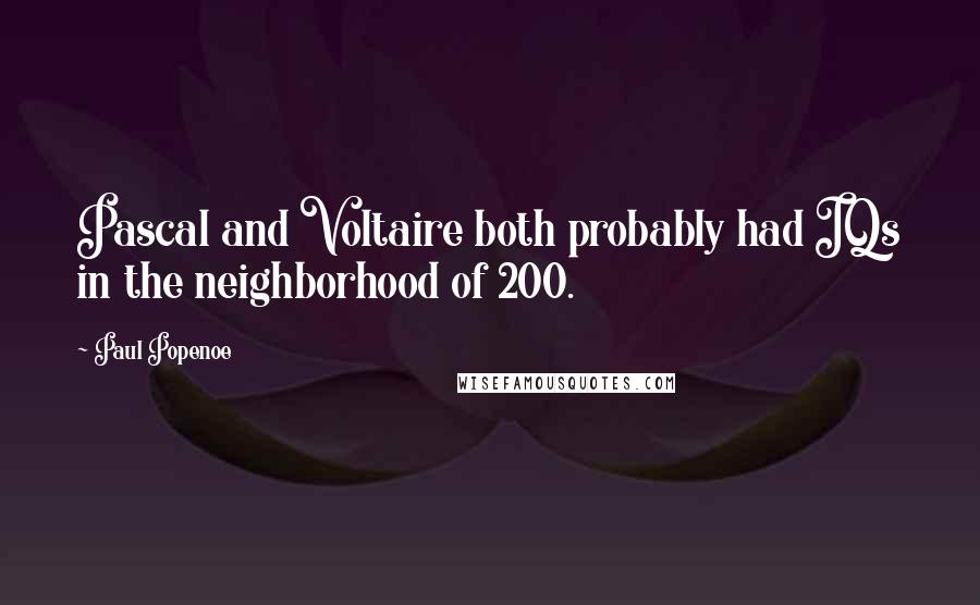 Paul Popenoe Quotes: Pascal and Voltaire both probably had IQs in the neighborhood of 200.