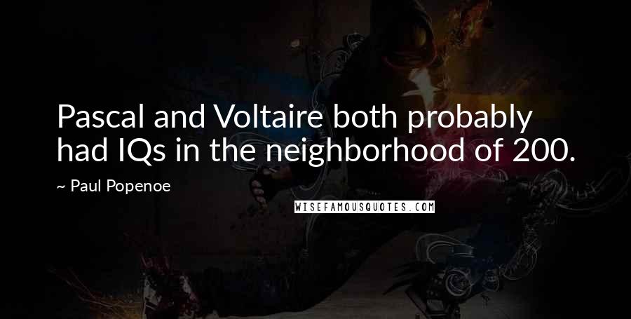 Paul Popenoe Quotes: Pascal and Voltaire both probably had IQs in the neighborhood of 200.