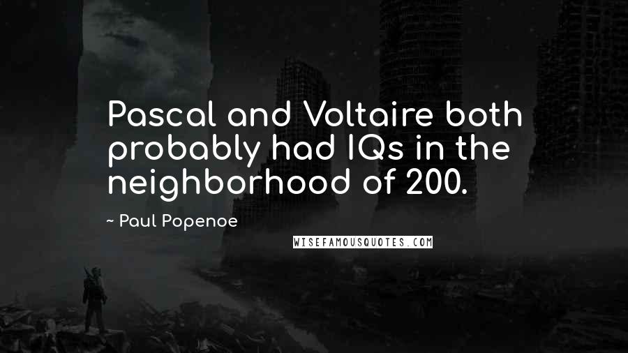 Paul Popenoe Quotes: Pascal and Voltaire both probably had IQs in the neighborhood of 200.