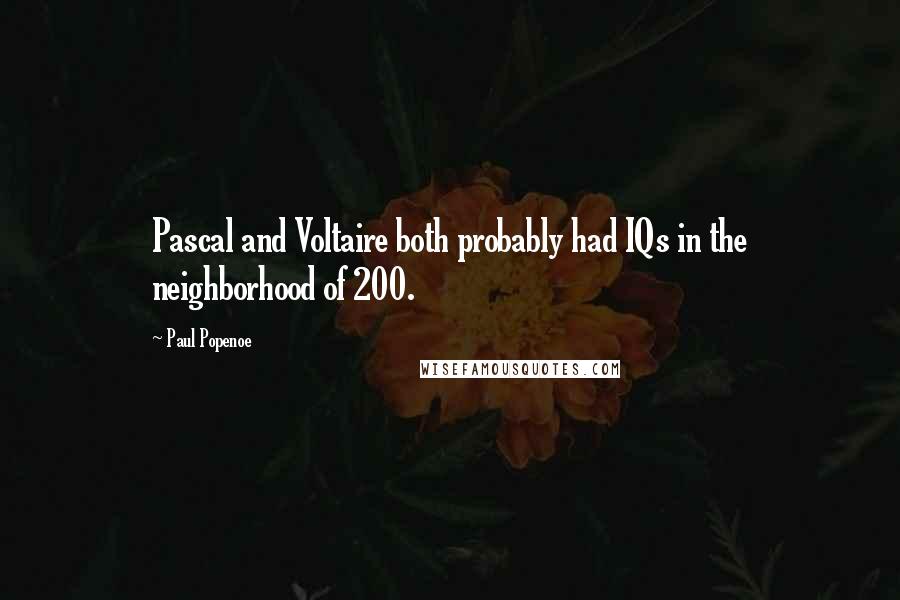 Paul Popenoe Quotes: Pascal and Voltaire both probably had IQs in the neighborhood of 200.